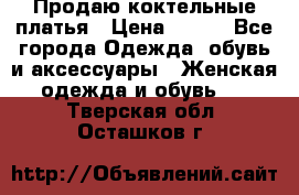 Продаю коктельные платья › Цена ­ 500 - Все города Одежда, обувь и аксессуары » Женская одежда и обувь   . Тверская обл.,Осташков г.